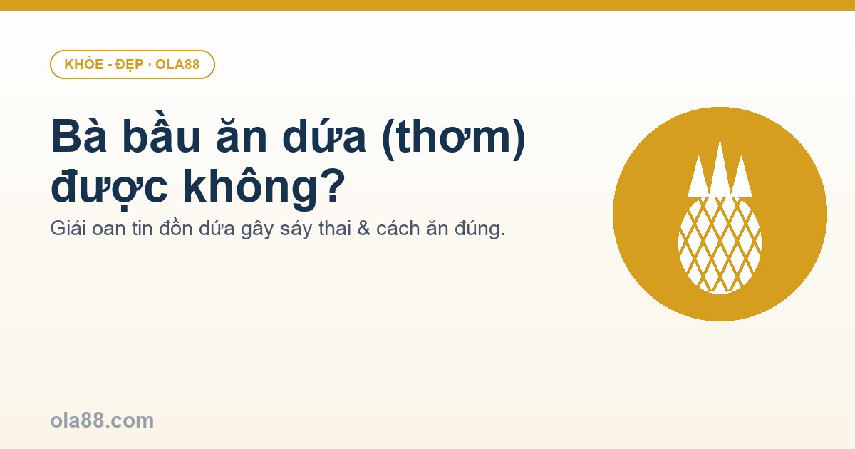 Bà bầu ăn dứa (thơm) được không? Sự thật về tin đồn sảy thai