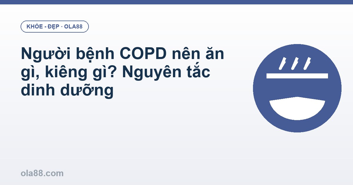 Người bệnh COPD nên ăn gì, kiêng gì? Nguyên tắc dinh dưỡng