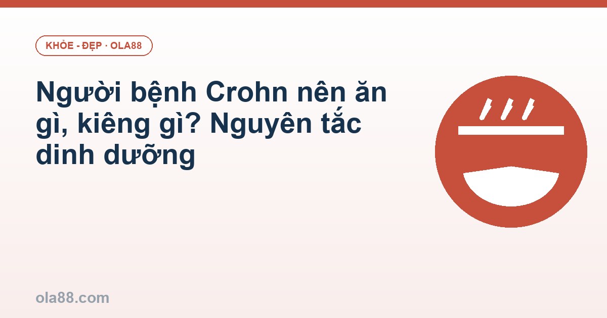 Người bệnh Crohn nên ăn gì, kiêng gì? Nguyên tắc dinh dưỡng
