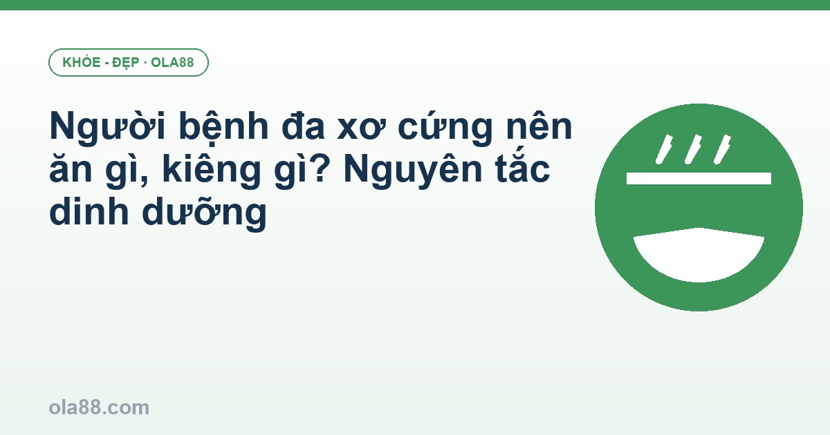 Người bệnh đa xơ cứng nên ăn gì, kiêng gì? Nguyên tắc dinh dưỡng