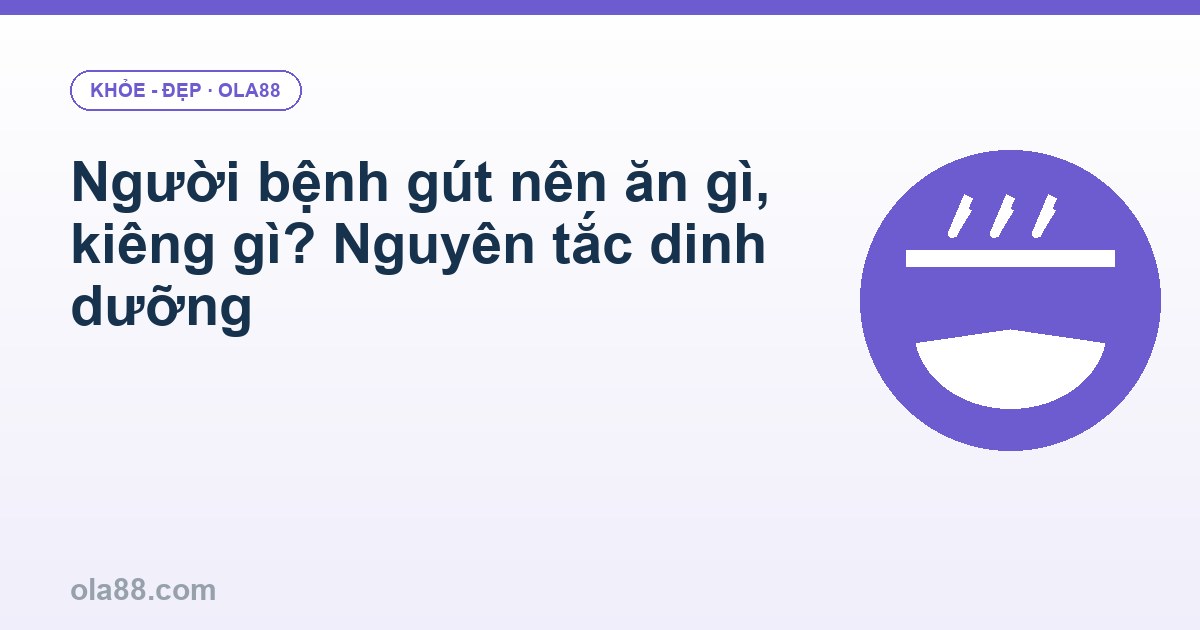Người bệnh gút nên ăn gì, kiêng gì? Nguyên tắc dinh dưỡng