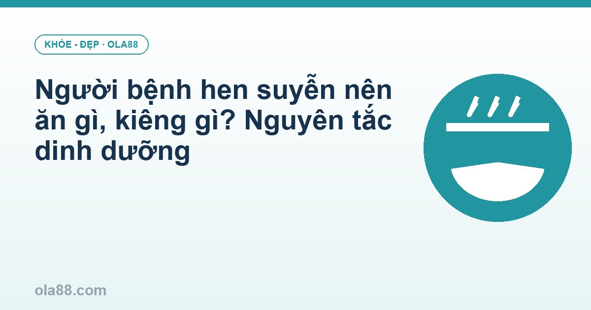Người bệnh hen suyễn nên ăn gì, kiêng gì? Nguyên tắc dinh dưỡng