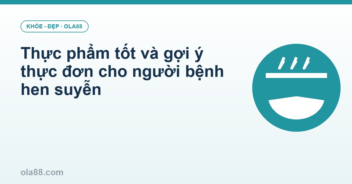 Thực phẩm tốt và gợi ý thực đơn cho người bệnh hen suyễn