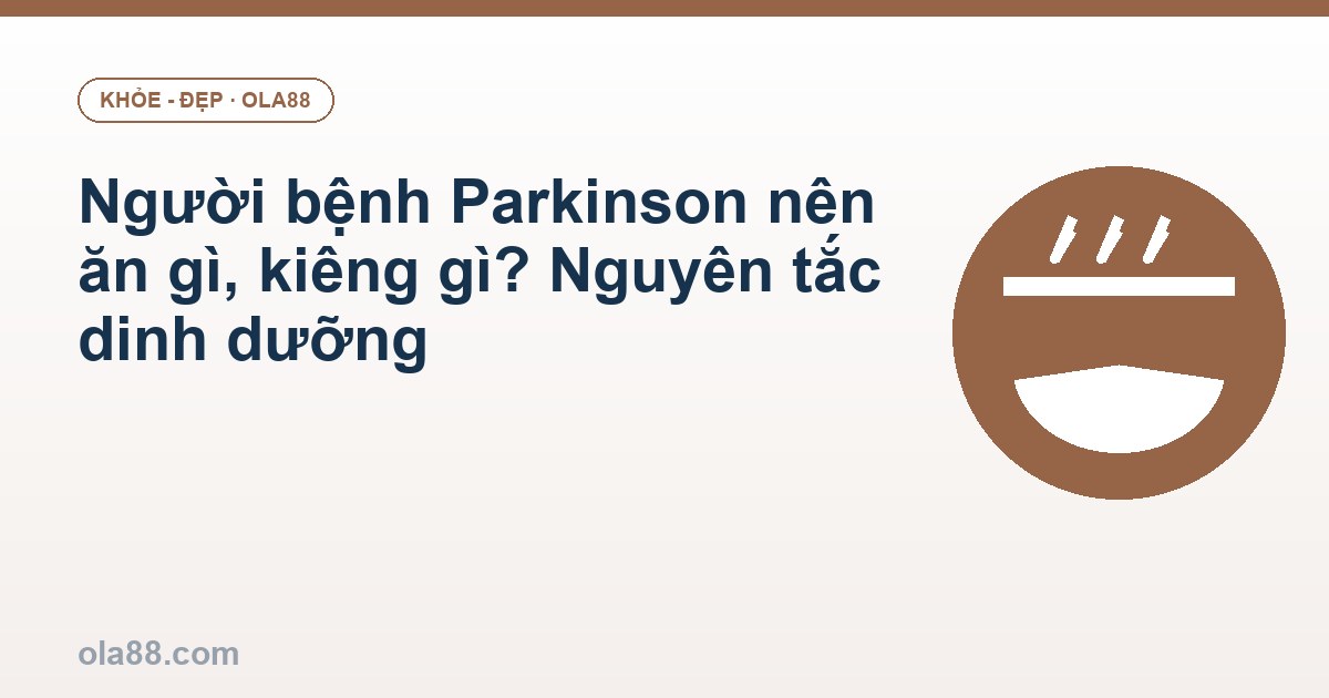Người bệnh Parkinson nên ăn gì, kiêng gì? Nguyên tắc dinh dưỡng