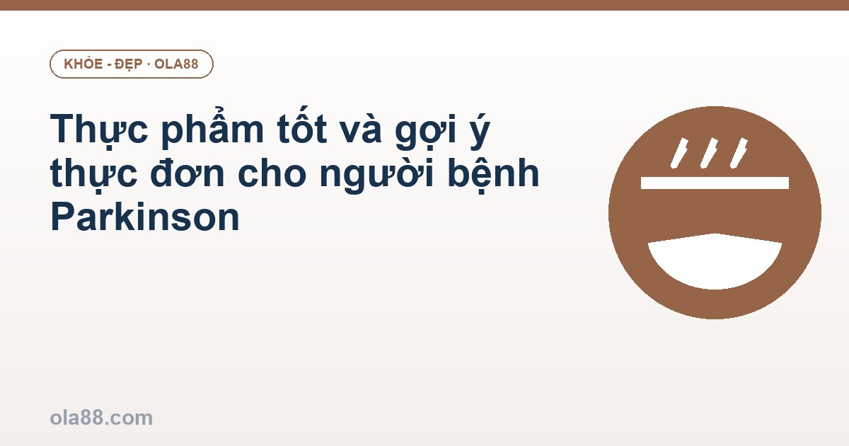 Thực phẩm tốt và gợi ý thực đơn cho người bệnh Parkinson