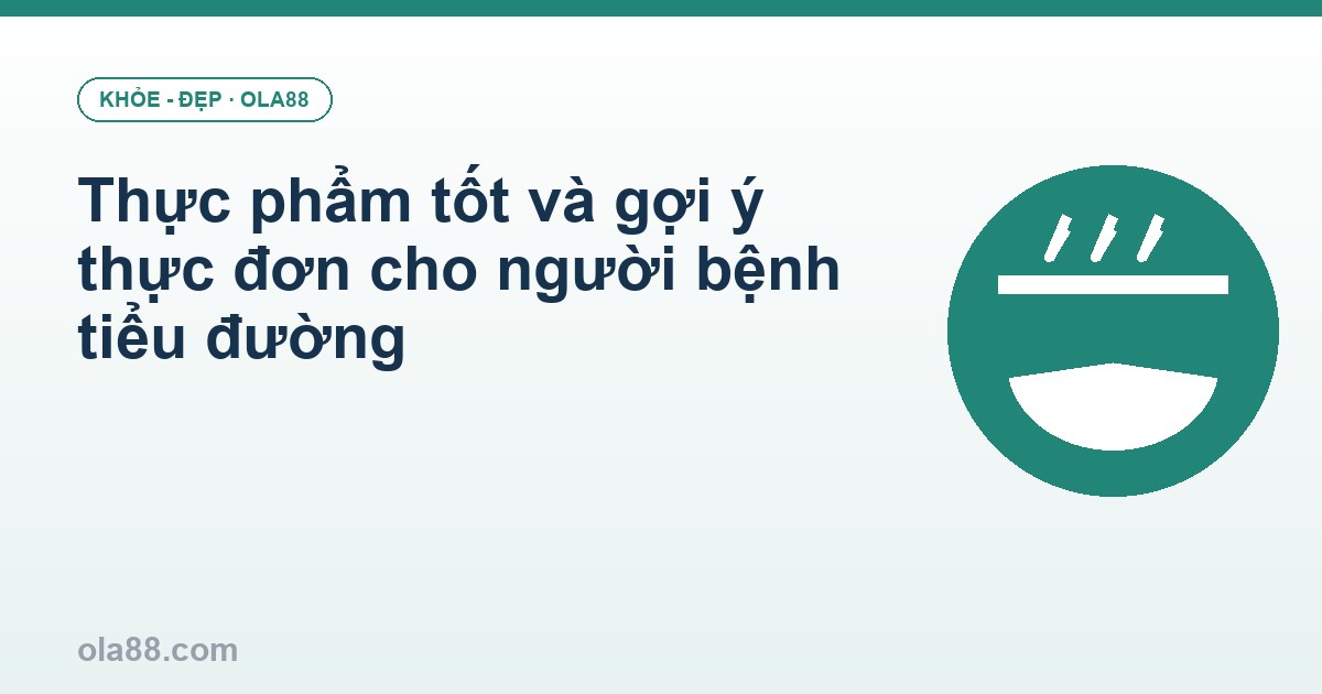 Thực phẩm tốt và gợi ý thực đơn cho người bệnh tiểu đường