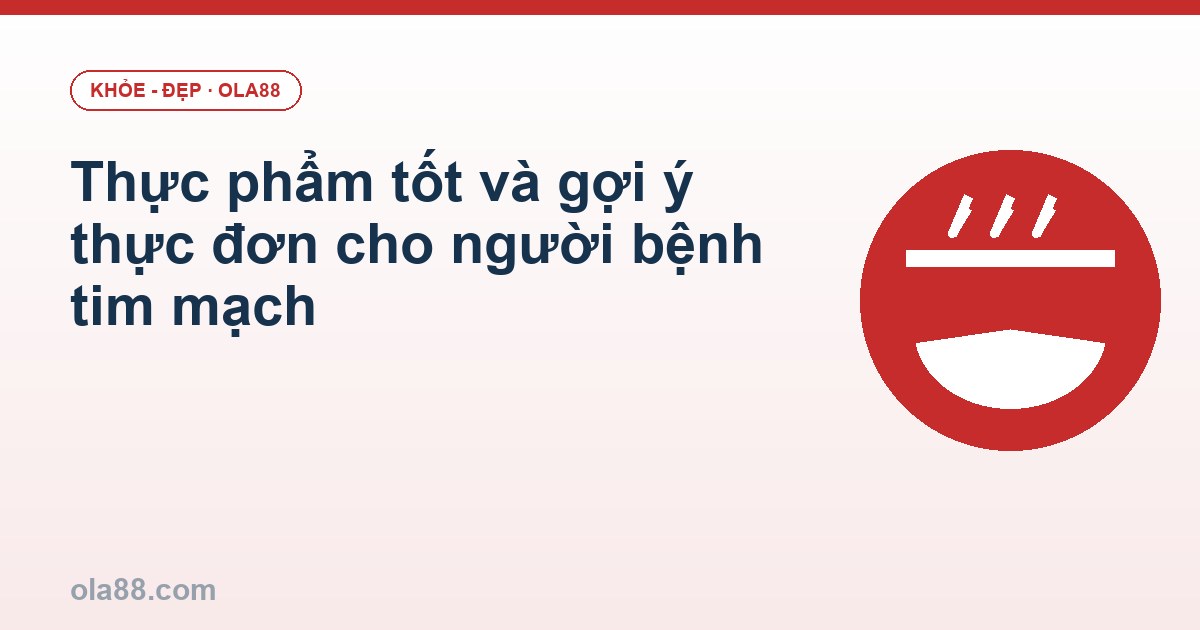 Thực phẩm tốt và gợi ý thực đơn cho người bệnh tim mạch