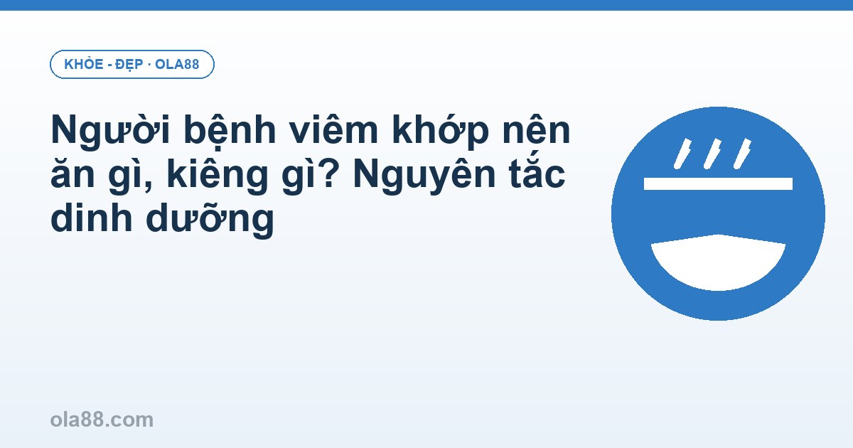 Người bệnh viêm khớp nên ăn gì, kiêng gì? Nguyên tắc dinh dưỡng