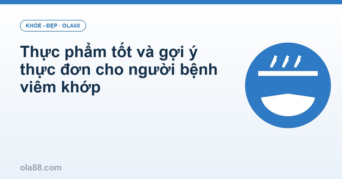 Thực phẩm tốt và gợi ý thực đơn cho người bệnh viêm khớp