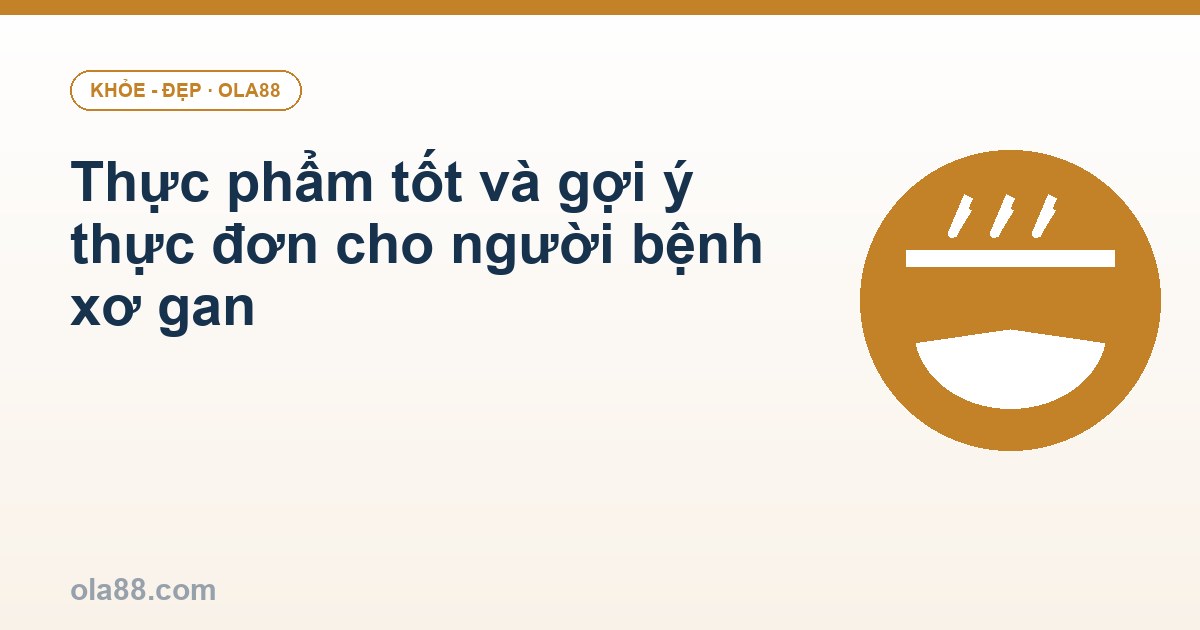 Thực phẩm tốt và gợi ý thực đơn cho người bệnh xơ gan