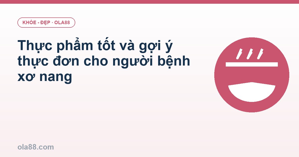 Thực phẩm tốt và gợi ý thực đơn cho người bệnh xơ nang