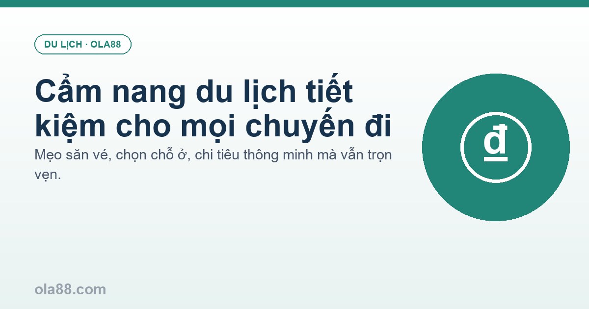 Cẩm nang du lịch tiết kiệm: mẹo chi tiêu thông minh cho mọi chuyến đi